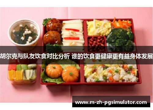 胡尔克与队友饮食对比分析 谁的饮食更健康更有益身体发展