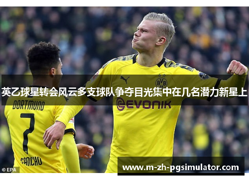 英乙球星转会风云多支球队争夺目光集中在几名潜力新星上 英乙球星转会风云多支球队争夺目光集中在几名潜力新星上