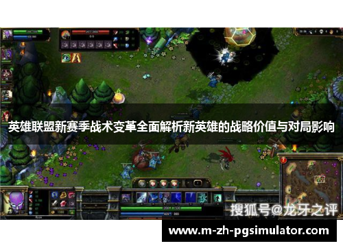 英雄联盟新赛季战术变革全面解析新英雄的战略价值与对局影响 英雄联盟新赛季战术变革全面解析新英雄的战略价值与对局影响
