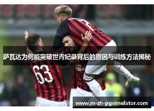 萨瓦达为何能突破世青纪录背后的原因与训练方法揭秘 萨瓦达为何能突破世青纪录背后的原因与训练方法揭秘