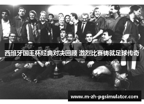 西班牙国王杯经典对决回顾 激烈比赛铸就足球传奇 西班牙国王杯经典对决回顾 激烈比赛铸就足球传奇