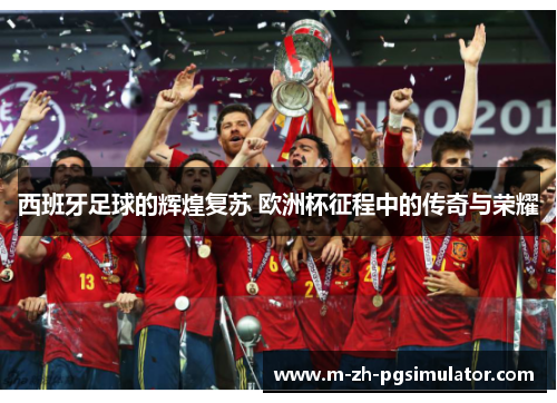 西班牙足球的辉煌复苏 欧洲杯征程中的传奇与荣耀 西班牙足球的辉煌复苏 欧洲杯征程中的传奇与荣耀