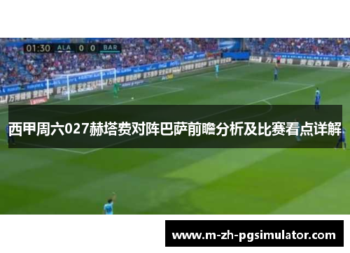 西甲周六027赫塔费对阵巴萨前瞻分析及比赛看点详解 西甲周六027赫塔费对阵巴萨前瞻分析及比赛看点详解