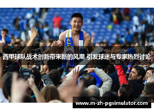 西甲球队战术创新带来新的风潮 引发球迷与专家热烈讨论