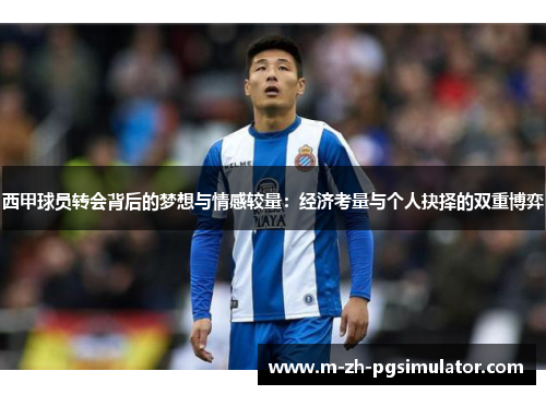 西甲球员转会背后的梦想与情感较量:经济考量与个人抉择的双重博弈 西甲球员转会背后的梦想与情感较量:经济考量与个人抉择的双重博弈