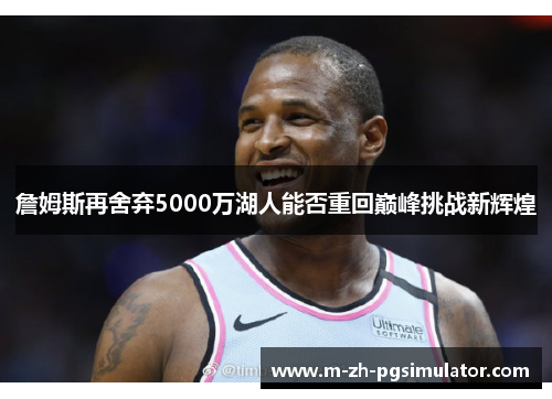 詹姆斯再舍弃5000万湖人能否重回巅峰挑战新辉煌 詹姆斯再舍弃5000万湖人能否重回巅峰挑战新辉煌