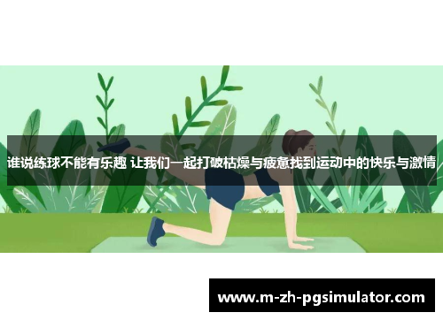 谁说练球不能有乐趣 让我们一起打破枯燥与疲惫找到运动中的快乐与激情 谁说练球不能有乐趣 让我们一起打破枯燥与疲惫找到运动中的快乐与激情