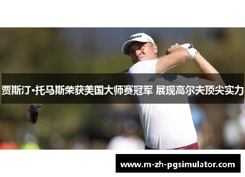贾斯汀·托马斯荣获美国大师赛冠军 展现高尔夫顶尖实力 贾斯汀·托马斯荣获美国大师赛冠军 展现高尔夫顶尖实力