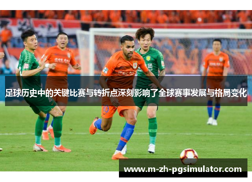 足球历史中的关键比赛与转折点深刻影响了全球赛事发展与格局变化 足球历史中的关键比赛与转折点深刻影响了全球赛事发展与格局变化