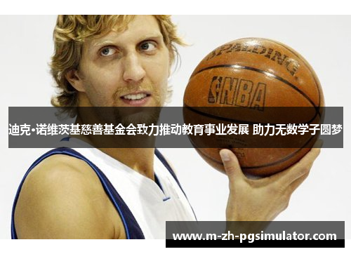 迪克·诺维茨基慈善基金会致力推动教育事业发展 助力无数学子圆梦