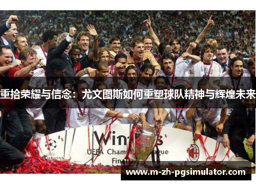 重拾荣耀与信念:尤文图斯如何重塑球队精神与辉煌未来 重拾荣耀与信念:尤文图斯如何重塑球队精神与辉煌未来