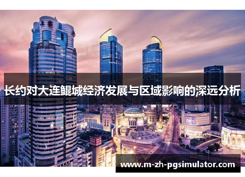 长约对大连鲲城经济发展与区域影响的深远分析 长约对大连鲲城经济发展与区域影响的深远分析
