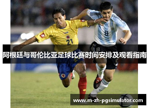 阿根廷与哥伦比亚足球比赛时间安排及观看指南