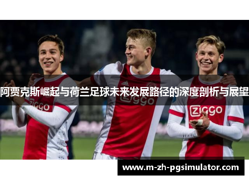 阿贾克斯崛起与荷兰足球未来发展路径的深度剖析与展望