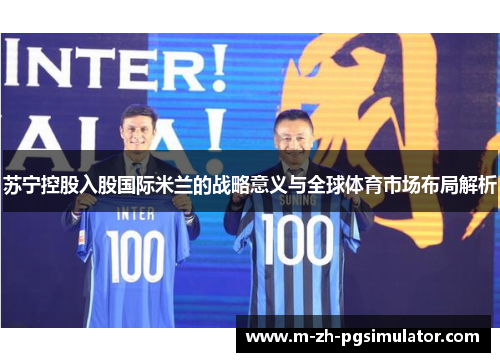 苏宁控股入股国际米兰的战略意义与全球体育市场布局解析 苏宁控股入股国际米兰的战略意义与全球体育市场布局解析