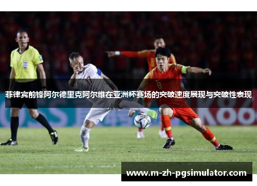 菲律宾前锋阿尔德里克阿尔维在亚洲杯赛场的突破速度展现与突破性表现