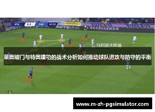 莱奥破门与特奥建功的战术分析如何推动球队进攻与防守的平衡 莱奥破门与特奥建功的战术分析如何推动球队进攻与防守的平衡