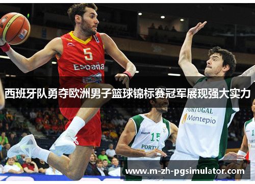 西班牙队勇夺欧洲男子篮球锦标赛冠军展现强大实力 西班牙队勇夺欧洲男子篮球锦标赛冠军展现强大实力