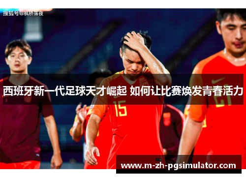 西班牙新一代足球天才崛起 如何让比赛焕发青春活力 西班牙新一代足球天才崛起 如何让比赛焕发青春活力