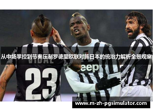 从中场掌控到节奏压制罗德里欧联对阵日本的统治力解析全景观察
