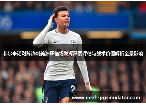 菲尔米诺对阵热刺美洲杯临场发挥深度评估与战术价值解析全景影响 菲尔米诺对阵热刺美洲杯临场发挥深度评估与战术价值解析全景影响