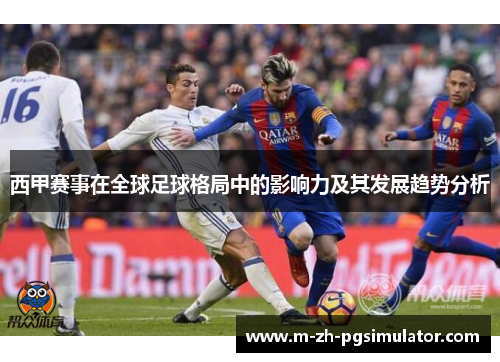 西甲赛事在全球足球格局中的影响力及其发展趋势分析 西甲赛事在全球足球格局中的影响力及其发展趋势分析