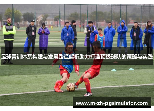 足球青训体系构建与发展路径解析助力打造顶级球队的策略与实践 足球青训体系构建与发展路径解析助力打造顶级球队的策略与实践