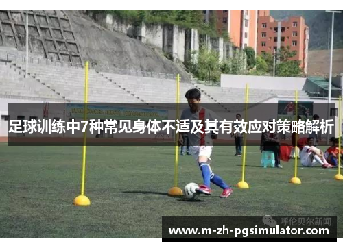 足球训练中7种常见身体不适及其有效应对策略解析 足球训练中7种常见身体不适及其有效应对策略解析