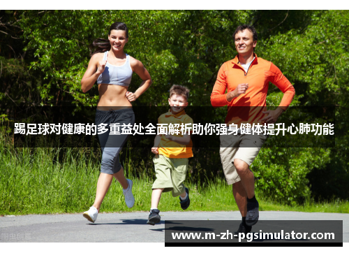 踢足球对健康的多重益处全面解析助你强身健体提升心肺功能 踢足球对健康的多重益处全面解析助你强身健体提升心肺功能