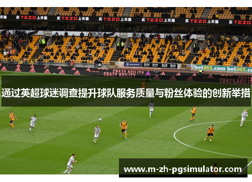 通过英超球迷调查提升球队服务质量与粉丝体验的创新举措