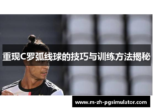 重现C罗弧线球的技巧与训练方法揭秘 重现C罗弧线球的技巧与训练方法揭秘
