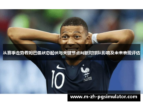 从赛季走势看姆巴佩状态起伏与关键节点判断对球队影响及未来表现评估 从赛季走势看姆巴佩状态起伏与关键节点判断对球队影响及未来表现评估