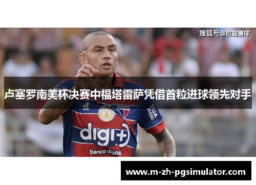 卢塞罗南美杯决赛中福塔雷萨凭借首粒进球领先对手