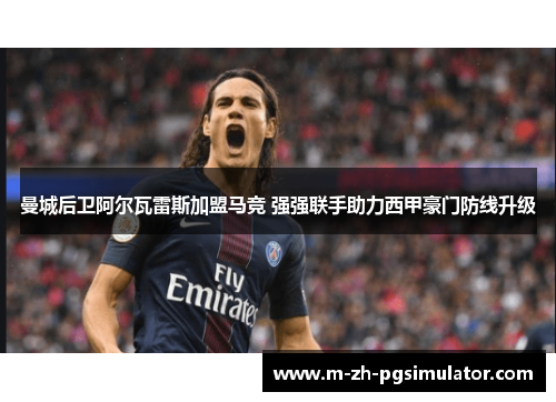 曼城后卫阿尔瓦雷斯加盟马竞 强强联手助力西甲豪门防线升级 曼城后卫阿尔瓦雷斯加盟马竞 强强联手助力西甲豪门防线升级