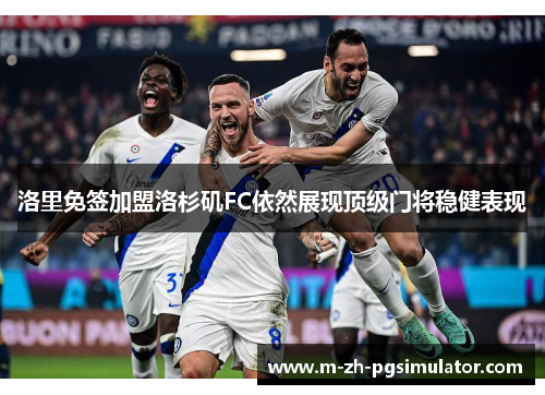 洛里免签加盟洛杉矶FC依然展现顶级门将稳健表现 洛里免签加盟洛杉矶FC依然展现顶级门将稳健表现