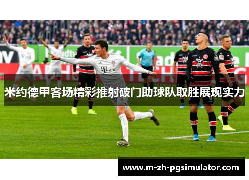 米约德甲客场精彩推射破门助球队取胜展现实力 米约德甲客场精彩推射破门助球队取胜展现实力