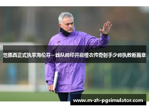 范佩西正式执掌海伦芬一线队帅印开启橙衣传奇射手少帅执教新篇章 范佩西正式执掌海伦芬一线队帅印开启橙衣传奇射手少帅执教新篇章
