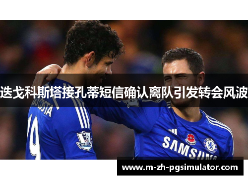 迭戈科斯塔接孔蒂短信确认离队引发转会风波 迭戈科斯塔接孔蒂短信确认离队引发转会风波