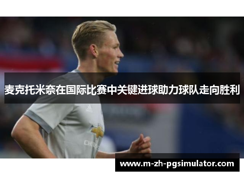 麦克托米奈在国际比赛中关键进球助力球队走向胜利