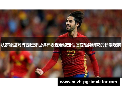 从罗德里对阵西班牙世俱杯表现看稳定性演变趋势研究的长期观察