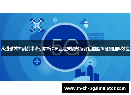 从进球效率到战术牵引解析C罗亚冠关键数据背后的胜负逻辑团队效应
