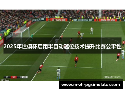 2025年世俱杯启用半自动越位技术提升比赛公平性 2025年世俱杯启用半自动越位技术提升比赛公平性