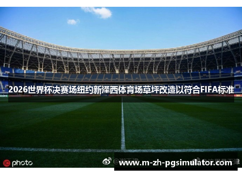 2026世界杯决赛场纽约新泽西体育场草坪改造以符合FIFA标准 2026世界杯决赛场纽约新泽西体育场草坪改造以符合FIFA标准