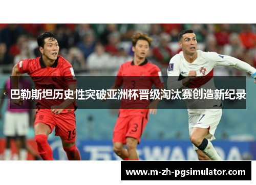 巴勒斯坦历史性突破亚洲杯晋级淘汰赛创造新纪录