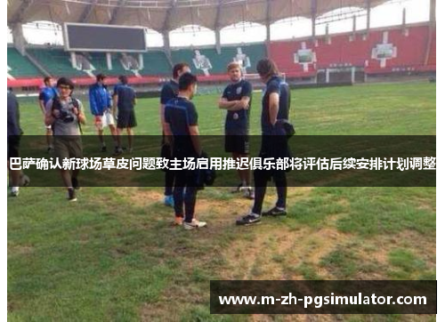 巴萨确认新球场草皮问题致主场启用推迟俱乐部将评估后续安排计划调整 巴萨确认新球场草皮问题致主场启用推迟俱乐部将评估后续安排计划调整