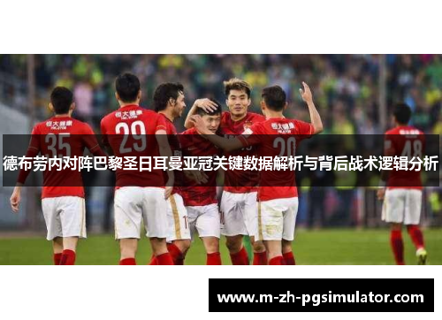 德布劳内对阵巴黎圣日耳曼亚冠关键数据解析与背后战术逻辑分析