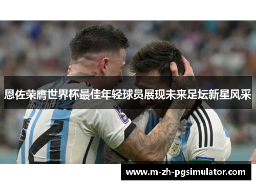 恩佐荣膺世界杯最佳年轻球员展现未来足坛新星风采 恩佐荣膺世界杯最佳年轻球员展现未来足坛新星风采
