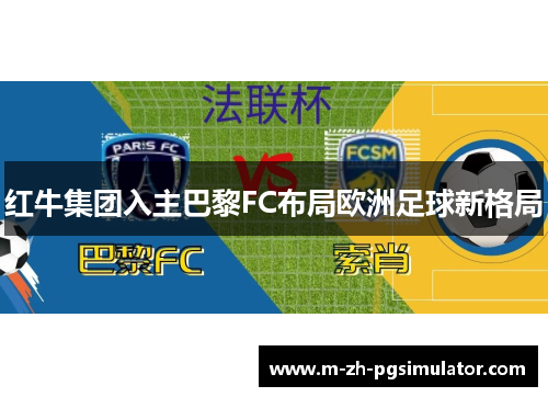 红牛集团入主巴黎FC布局欧洲足球新格局 红牛集团入主巴黎FC布局欧洲足球新格局