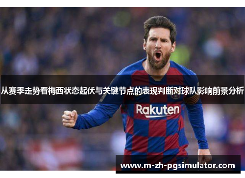 从赛季走势看梅西状态起伏与关键节点的表现判断对球队影响前景分析