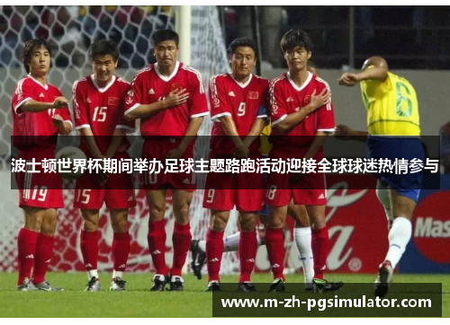 波士顿世界杯期间举办足球主题路跑活动迎接全球球迷热情参与 波士顿世界杯期间举办足球主题路跑活动迎接全球球迷热情参与